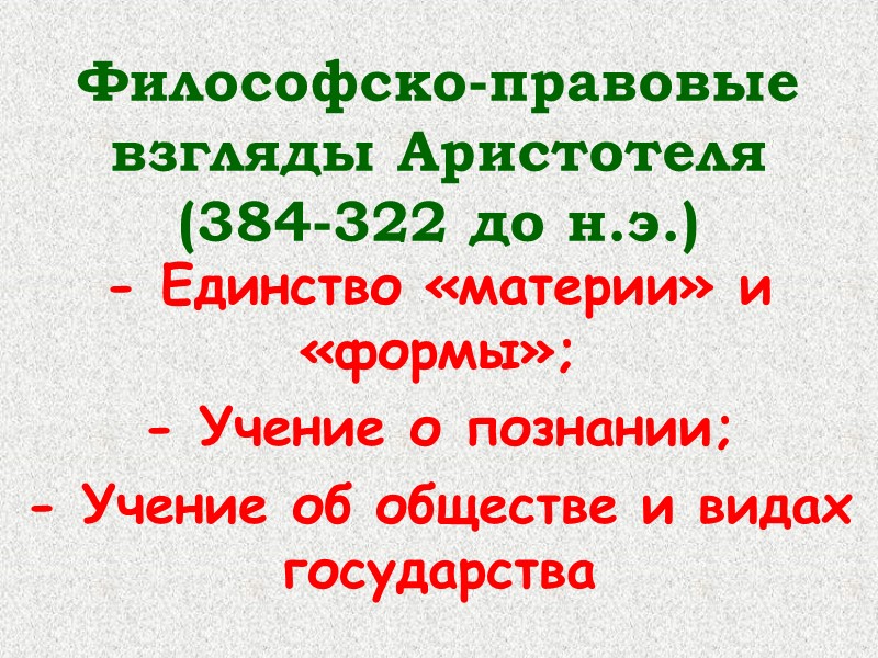 Философско-правовые взгляды Аристотеля (384-322 до н.э.) - Единство «материи» и «формы»; - Учение о